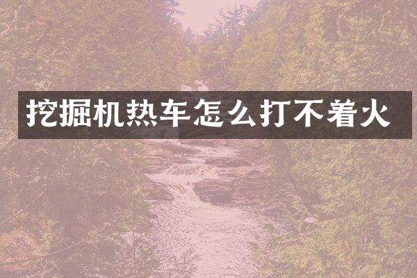 挖掘机热车怎么打不着火