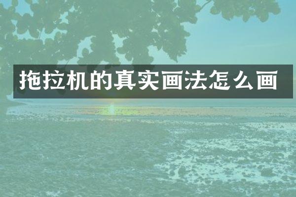 拖拉機(jī)的真實(shí)畫法怎么畫