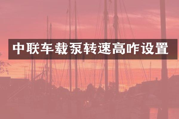 中联车载泵转速高咋设置