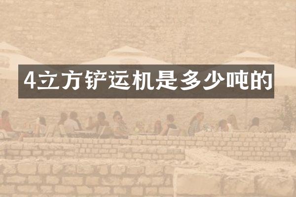 4立方鏟運機是多少噸的