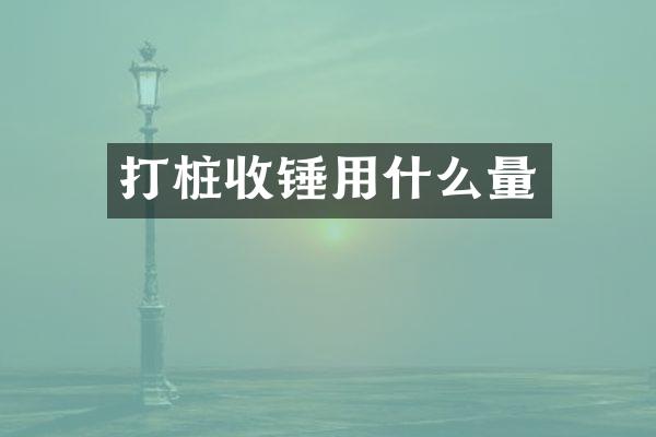 打桩收锤用什么量