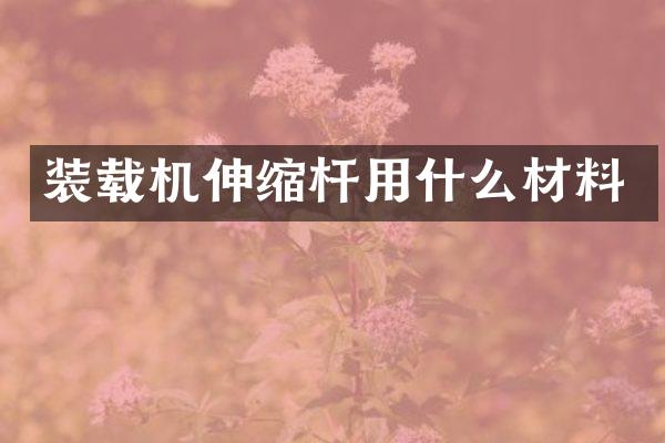 装载机伸缩杆用什么材料