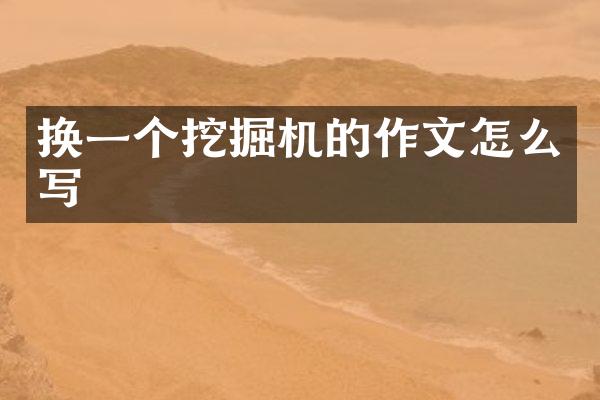 换一个挖掘机的作文怎么写