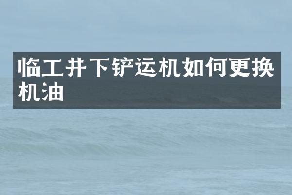 临工井下铲运机如何更换机油