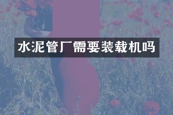 水泥管厂需要装载机吗