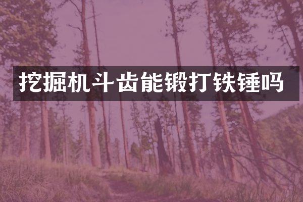 挖掘机斗齿能锻打铁锤吗