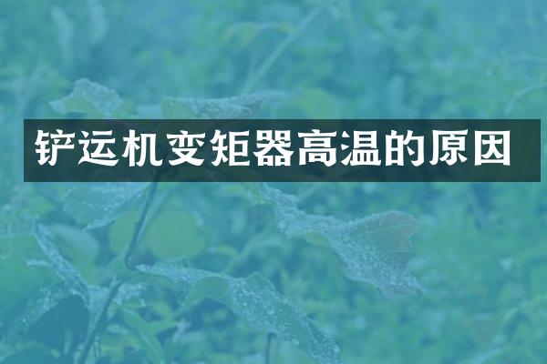 铲运机变矩器高温的原因
