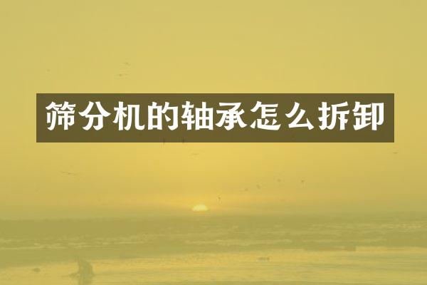 筛分机的轴承怎么拆卸
