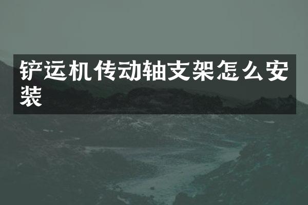铲运机传动轴支架怎么安装