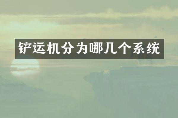 铲运机分为哪几个系统