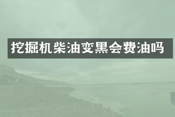 挖掘机柴油变黑会费油吗