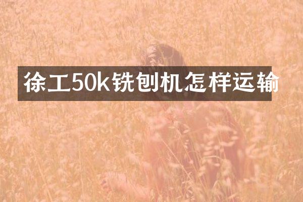 徐工50k铣刨机怎样运输