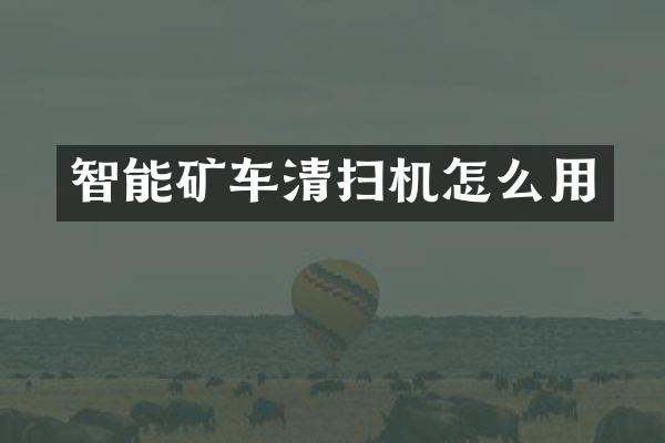 智能矿车清扫机怎么用