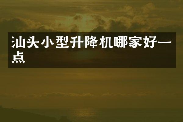 汕头小型升降机哪家好一点