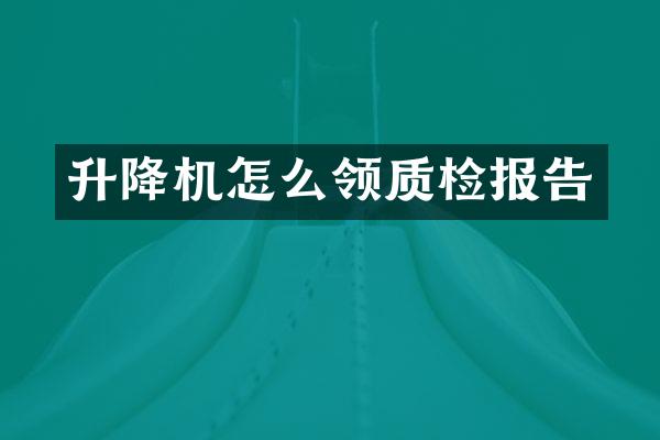 升降机怎么领质检报告