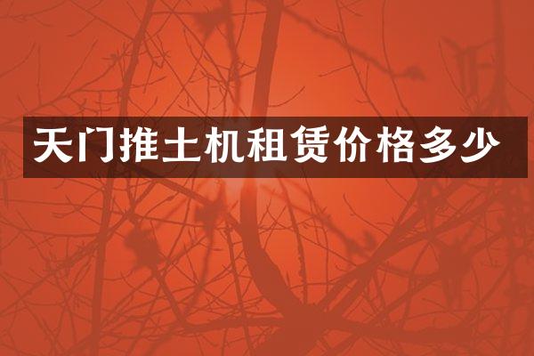 天门推土机租赁价格多少