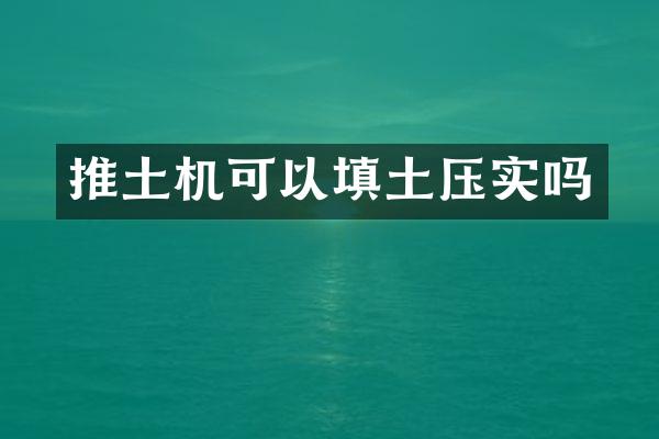 推土机可以填土压实吗