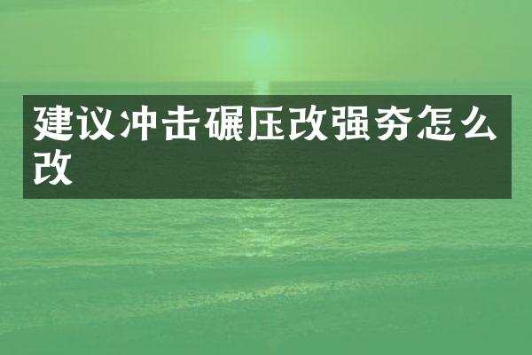 建议冲击碾压改强夯怎么改