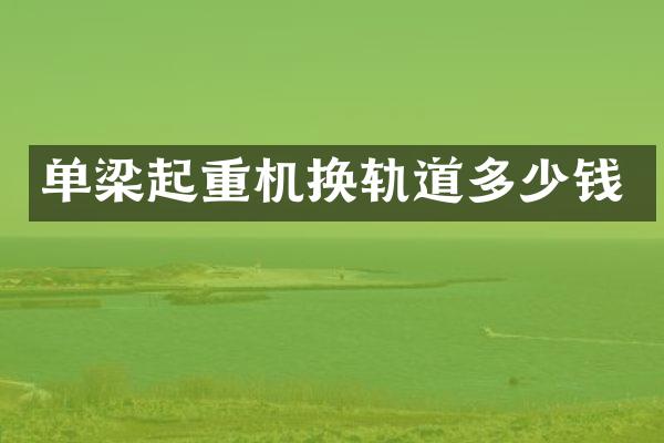 单梁起重机换轨道多少钱