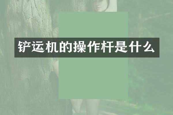 铲运机的操作杆是什么