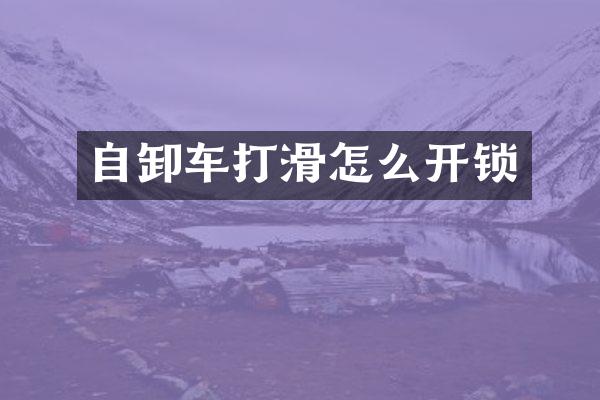 自卸车打滑怎么开锁