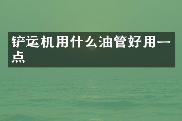 铲运机用什么油管好用一点