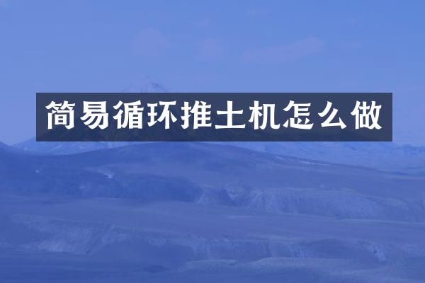 简易循环推土机怎么做