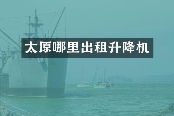 太原哪里出租升降机