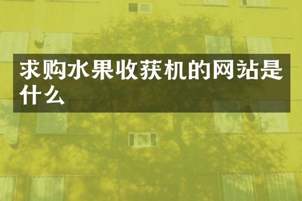 求购水果收获机的网站是什么