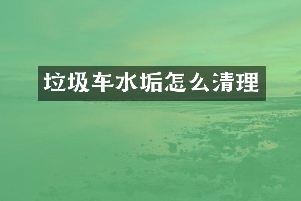 垃圾车水垢怎么清理