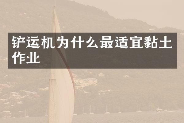 铲运机为什么最适宜黏土作业