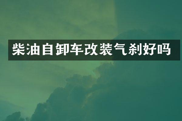 柴油自卸车改装气刹好吗