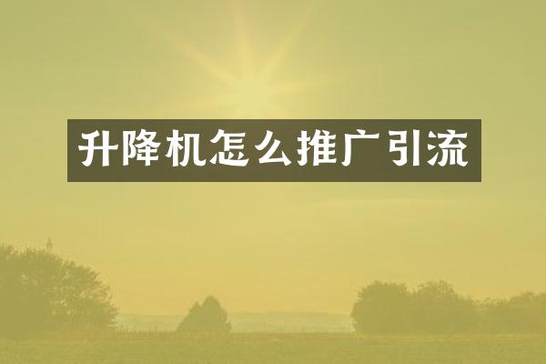 升降机怎么推广引流