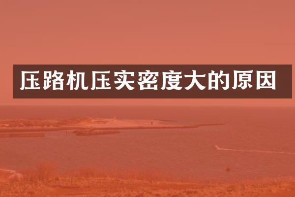 压路机压实密度大的原因