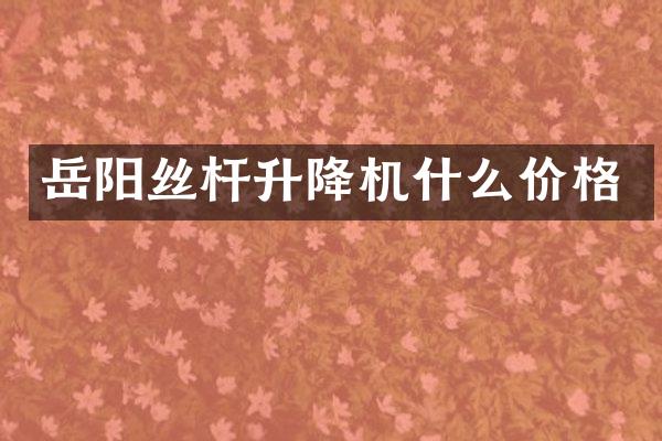 岳阳丝杆升降机什么价格