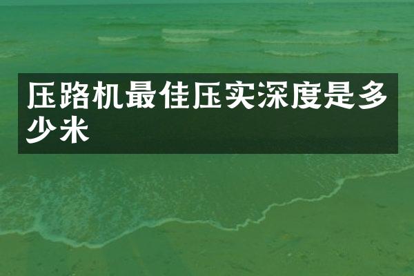 压路机最佳压实深度是多少米
