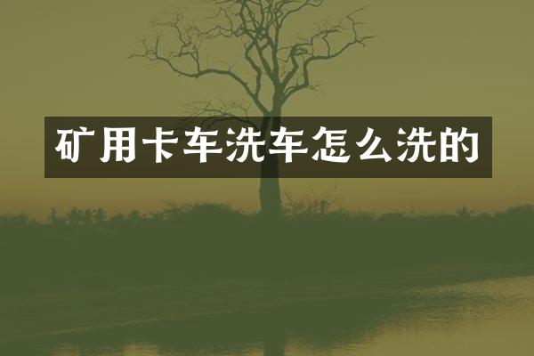 矿用卡车洗车怎么洗的