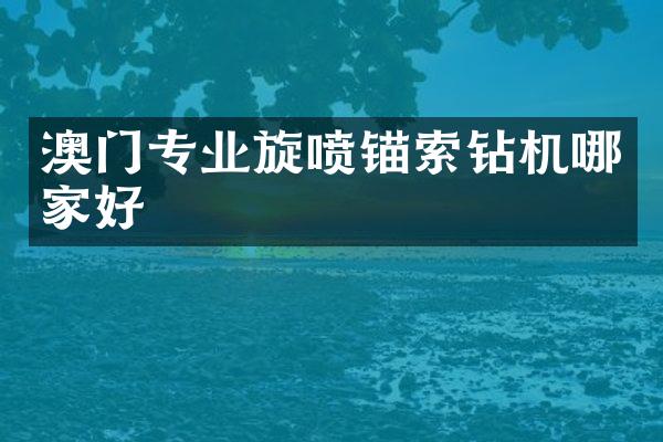 澳门专业旋喷锚索钻机哪家好
