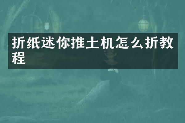 折纸迷你推土机怎么折教程