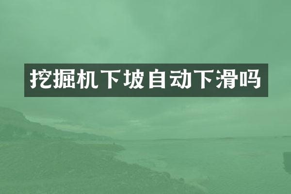 挖掘机下坡自动下滑吗