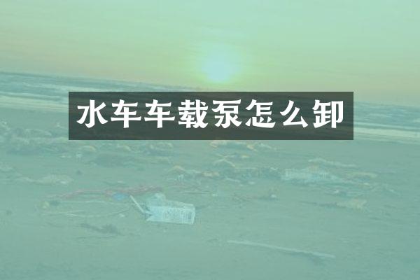 水车车载泵怎么卸