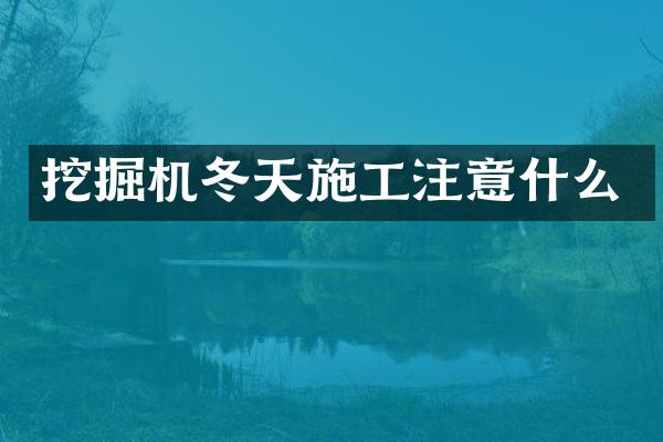 挖掘机冬天施工注意什么