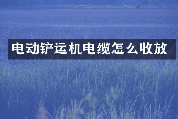 电动铲运机电缆怎么收放