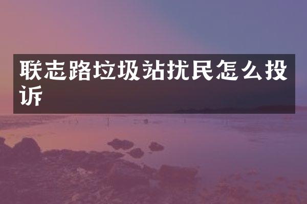 联志路垃圾站扰民怎么投诉