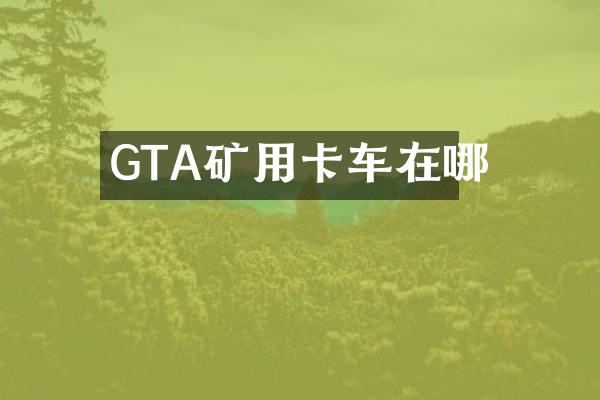 GTA矿用卡车在哪