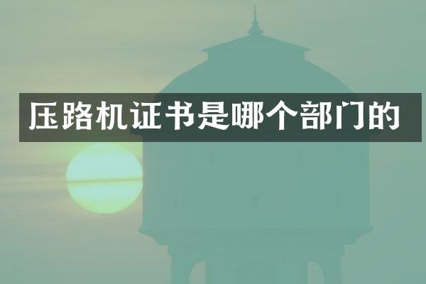 压路机证书是哪个部门的