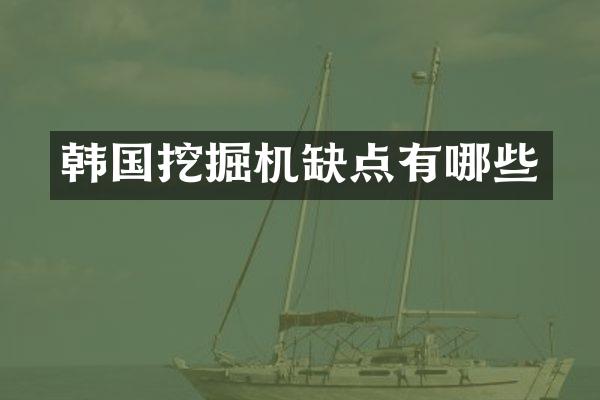 韩国挖掘机缺点有哪些