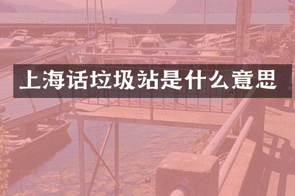 上海话垃圾站是什么意思