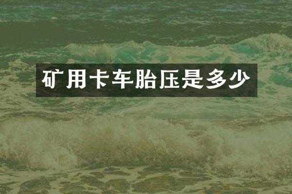 矿用卡车胎压是多少