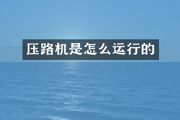 压路机是怎么运行的
